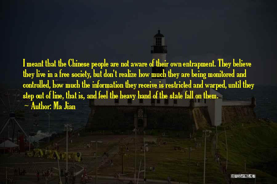 Ma Jian Quotes: I Meant That The Chinese People Are Not Aware Of Their Own Entrapment. They Believe They Live In A Free