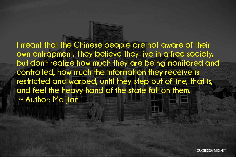 Ma Jian Quotes: I Meant That The Chinese People Are Not Aware Of Their Own Entrapment. They Believe They Live In A Free