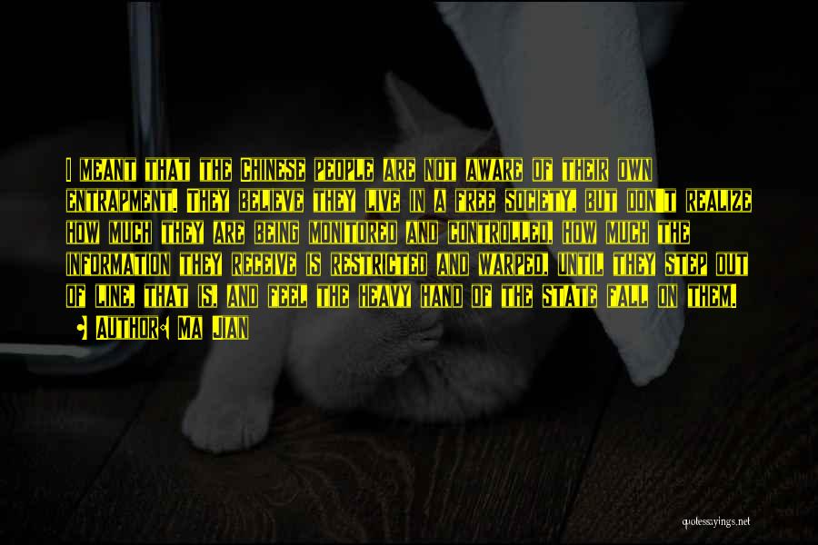 Ma Jian Quotes: I Meant That The Chinese People Are Not Aware Of Their Own Entrapment. They Believe They Live In A Free