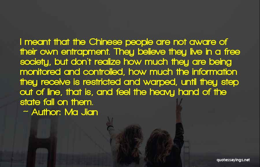 Ma Jian Quotes: I Meant That The Chinese People Are Not Aware Of Their Own Entrapment. They Believe They Live In A Free