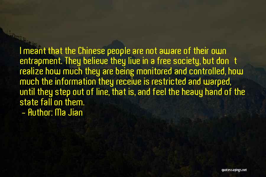 Ma Jian Quotes: I Meant That The Chinese People Are Not Aware Of Their Own Entrapment. They Believe They Live In A Free