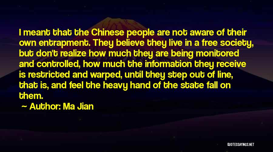 Ma Jian Quotes: I Meant That The Chinese People Are Not Aware Of Their Own Entrapment. They Believe They Live In A Free