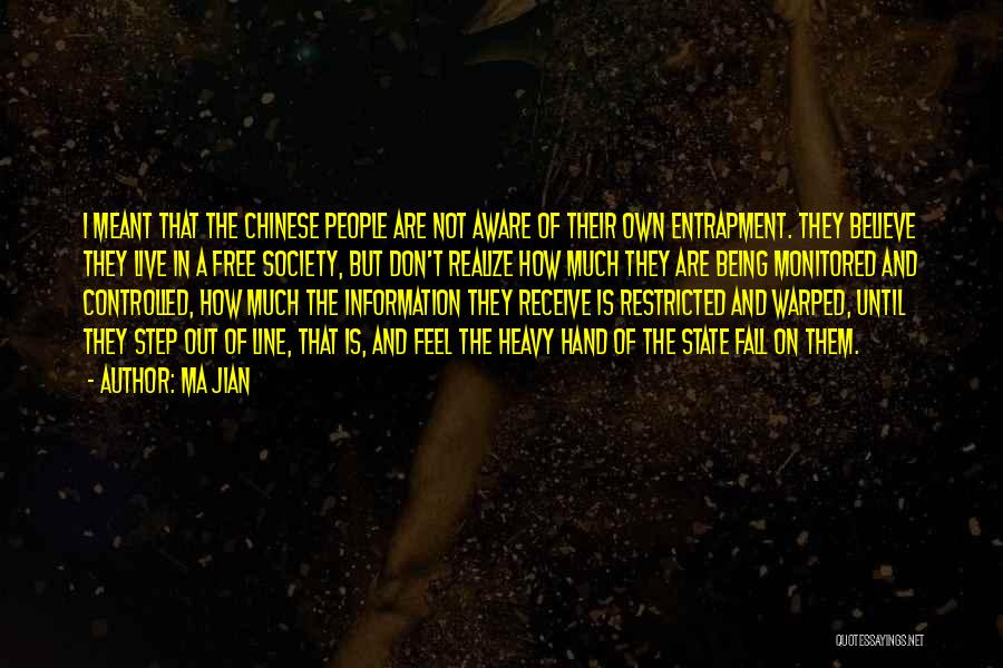 Ma Jian Quotes: I Meant That The Chinese People Are Not Aware Of Their Own Entrapment. They Believe They Live In A Free