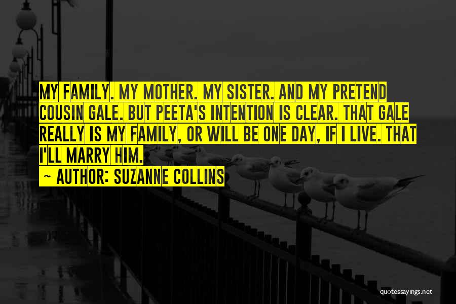 Suzanne Collins Quotes: My Family. My Mother. My Sister. And My Pretend Cousin Gale. But Peeta's Intention Is Clear. That Gale Really Is