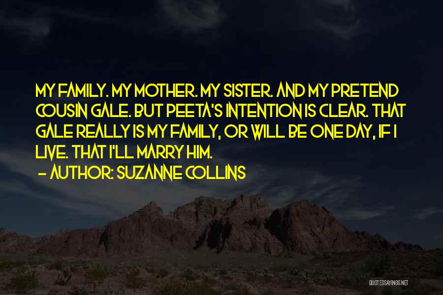 Suzanne Collins Quotes: My Family. My Mother. My Sister. And My Pretend Cousin Gale. But Peeta's Intention Is Clear. That Gale Really Is