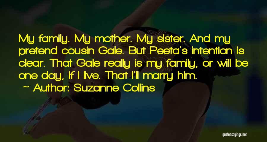 Suzanne Collins Quotes: My Family. My Mother. My Sister. And My Pretend Cousin Gale. But Peeta's Intention Is Clear. That Gale Really Is