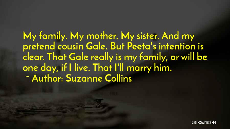 Suzanne Collins Quotes: My Family. My Mother. My Sister. And My Pretend Cousin Gale. But Peeta's Intention Is Clear. That Gale Really Is