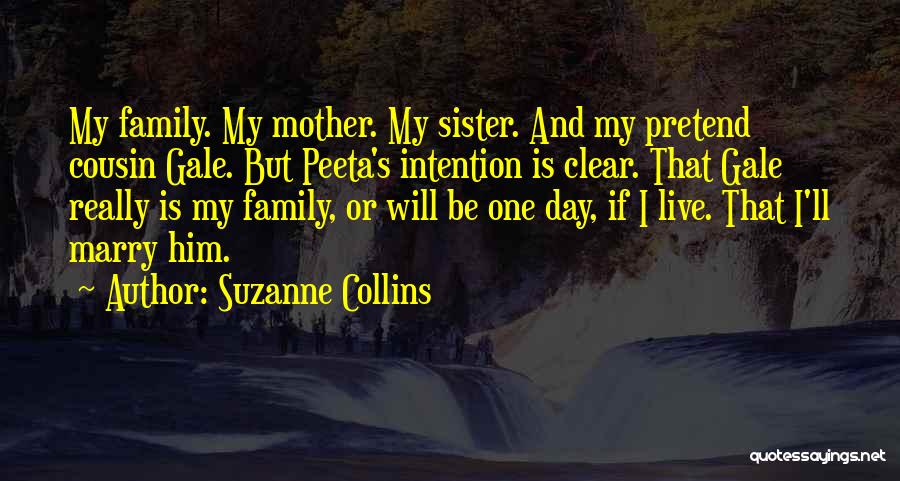 Suzanne Collins Quotes: My Family. My Mother. My Sister. And My Pretend Cousin Gale. But Peeta's Intention Is Clear. That Gale Really Is