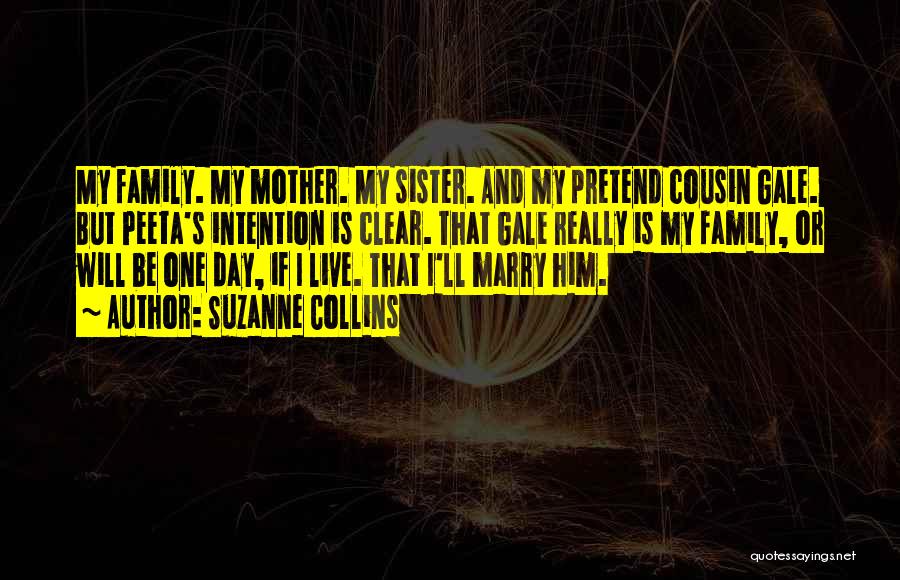 Suzanne Collins Quotes: My Family. My Mother. My Sister. And My Pretend Cousin Gale. But Peeta's Intention Is Clear. That Gale Really Is