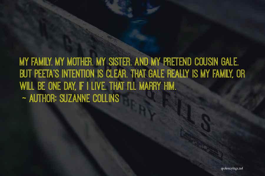 Suzanne Collins Quotes: My Family. My Mother. My Sister. And My Pretend Cousin Gale. But Peeta's Intention Is Clear. That Gale Really Is