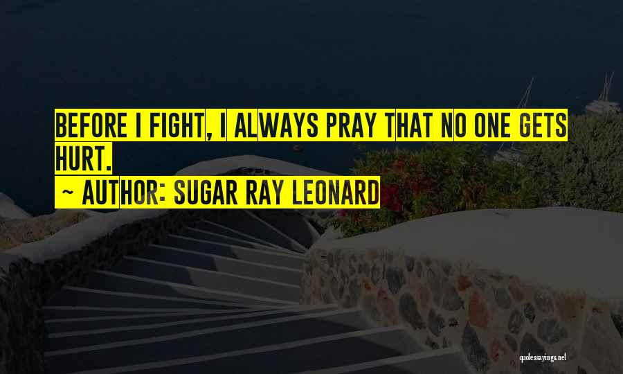 Sugar Ray Leonard Quotes: Before I Fight, I Always Pray That No One Gets Hurt.