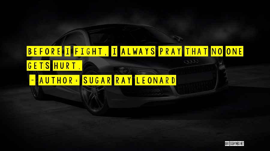 Sugar Ray Leonard Quotes: Before I Fight, I Always Pray That No One Gets Hurt.