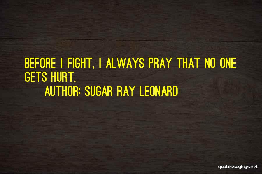 Sugar Ray Leonard Quotes: Before I Fight, I Always Pray That No One Gets Hurt.