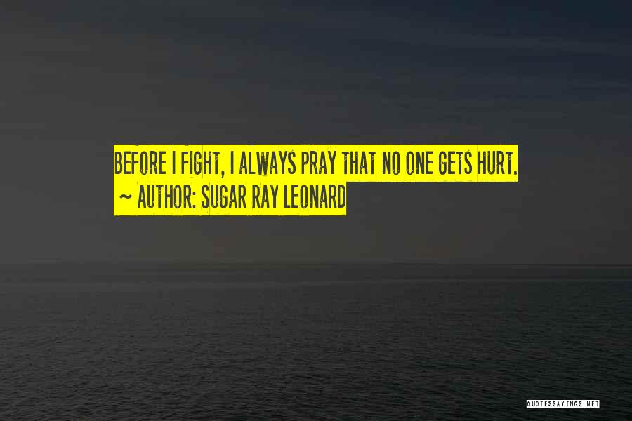 Sugar Ray Leonard Quotes: Before I Fight, I Always Pray That No One Gets Hurt.