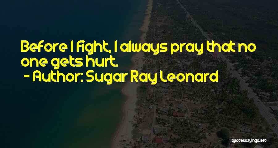 Sugar Ray Leonard Quotes: Before I Fight, I Always Pray That No One Gets Hurt.