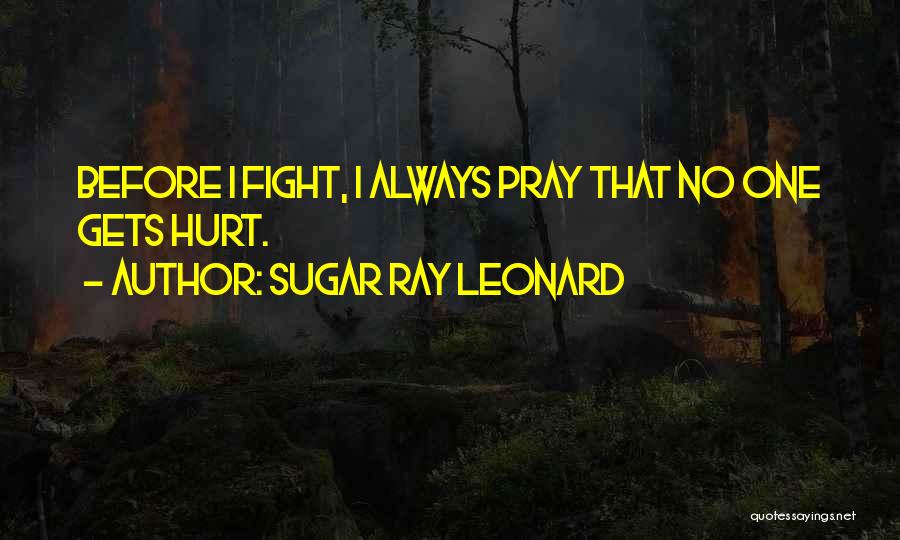 Sugar Ray Leonard Quotes: Before I Fight, I Always Pray That No One Gets Hurt.