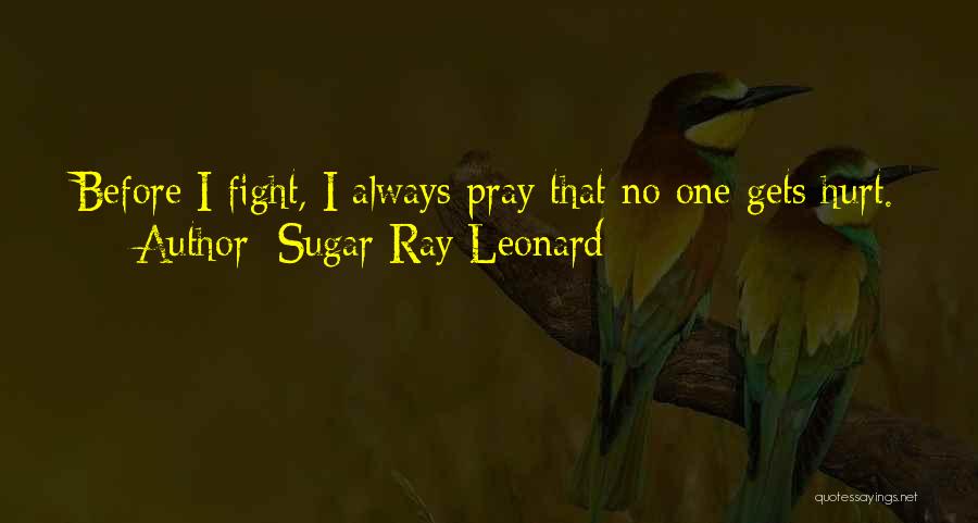 Sugar Ray Leonard Quotes: Before I Fight, I Always Pray That No One Gets Hurt.