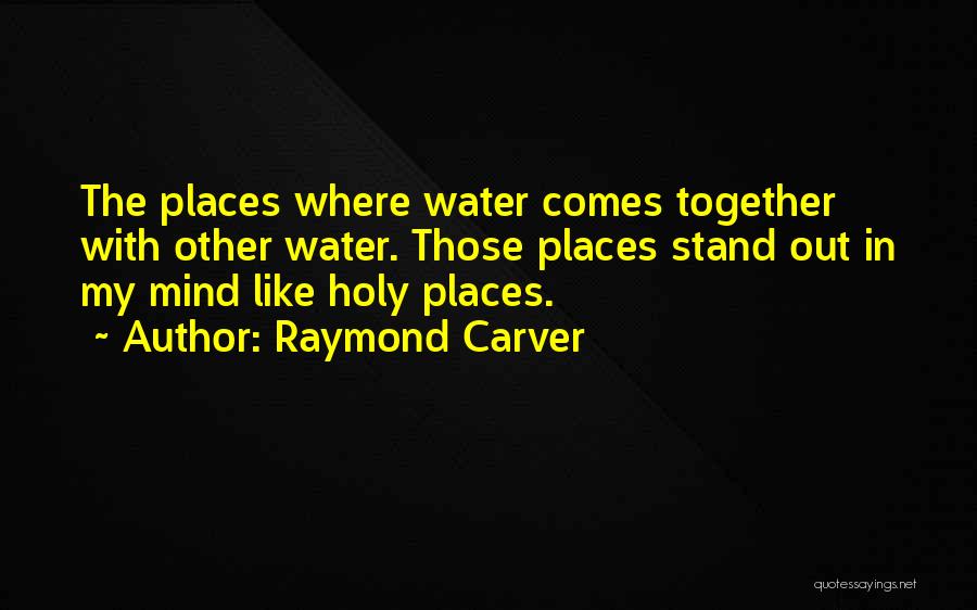 Raymond Carver Quotes: The Places Where Water Comes Together With Other Water. Those Places Stand Out In My Mind Like Holy Places.