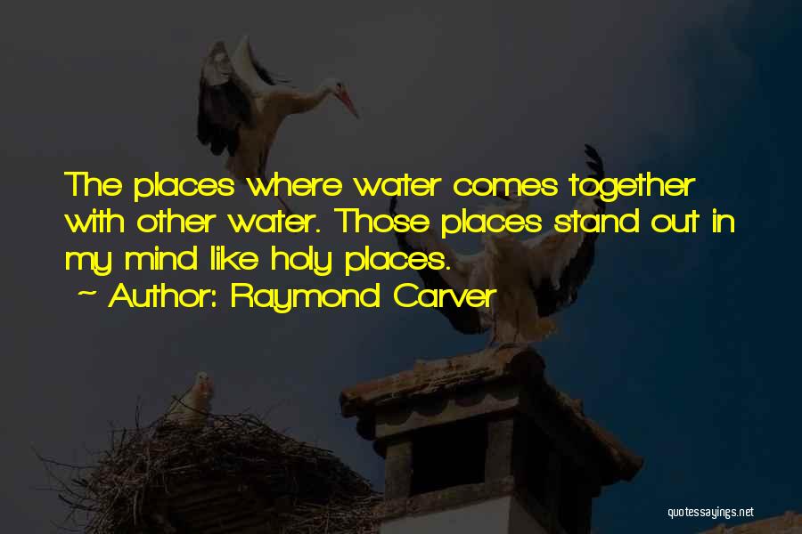 Raymond Carver Quotes: The Places Where Water Comes Together With Other Water. Those Places Stand Out In My Mind Like Holy Places.