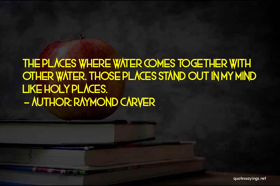 Raymond Carver Quotes: The Places Where Water Comes Together With Other Water. Those Places Stand Out In My Mind Like Holy Places.