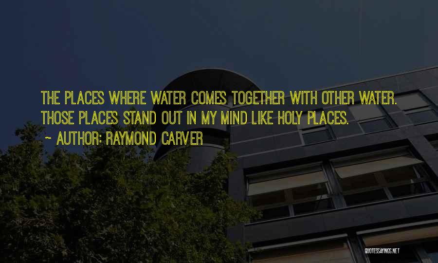 Raymond Carver Quotes: The Places Where Water Comes Together With Other Water. Those Places Stand Out In My Mind Like Holy Places.