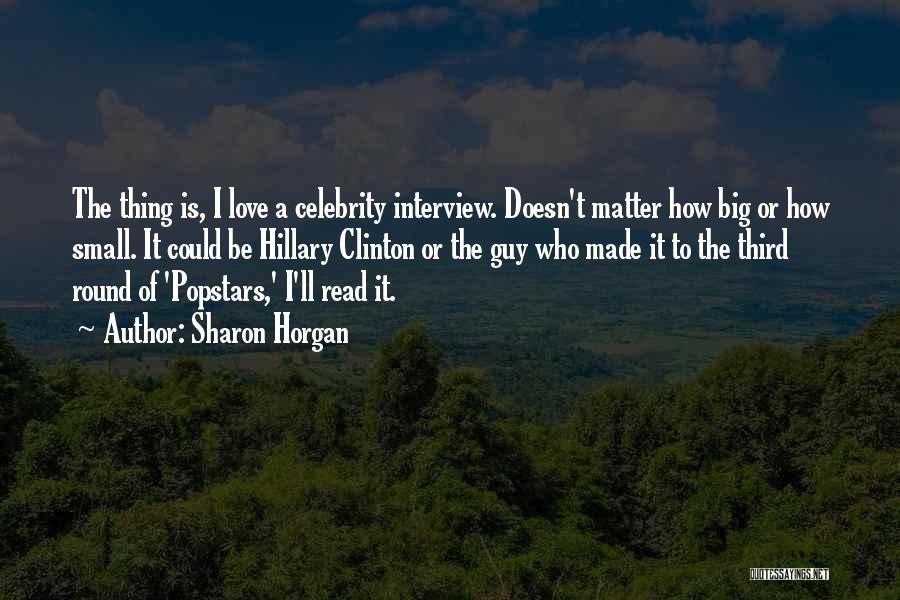 Sharon Horgan Quotes: The Thing Is, I Love A Celebrity Interview. Doesn't Matter How Big Or How Small. It Could Be Hillary Clinton