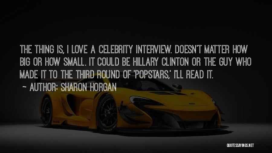 Sharon Horgan Quotes: The Thing Is, I Love A Celebrity Interview. Doesn't Matter How Big Or How Small. It Could Be Hillary Clinton