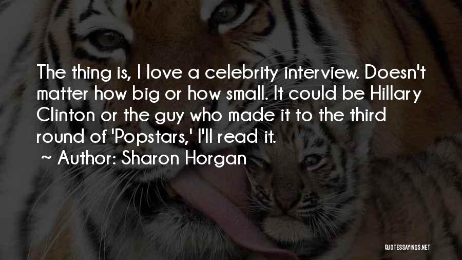 Sharon Horgan Quotes: The Thing Is, I Love A Celebrity Interview. Doesn't Matter How Big Or How Small. It Could Be Hillary Clinton