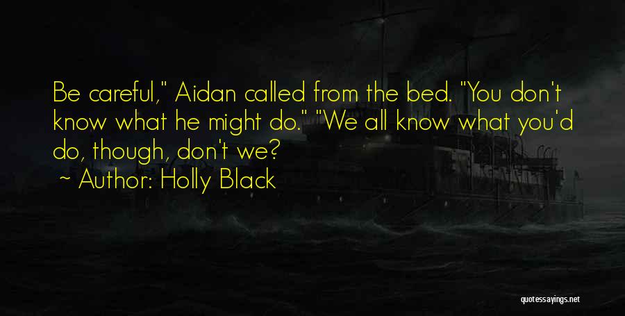 Holly Black Quotes: Be Careful, Aidan Called From The Bed. You Don't Know What He Might Do. We All Know What You'd Do,