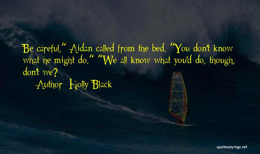 Holly Black Quotes: Be Careful, Aidan Called From The Bed. You Don't Know What He Might Do. We All Know What You'd Do,