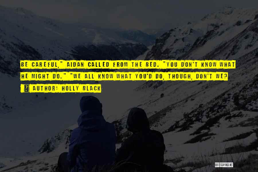 Holly Black Quotes: Be Careful, Aidan Called From The Bed. You Don't Know What He Might Do. We All Know What You'd Do,