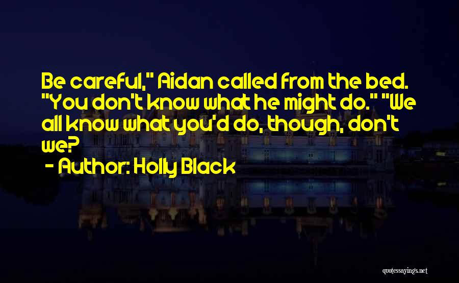 Holly Black Quotes: Be Careful, Aidan Called From The Bed. You Don't Know What He Might Do. We All Know What You'd Do,