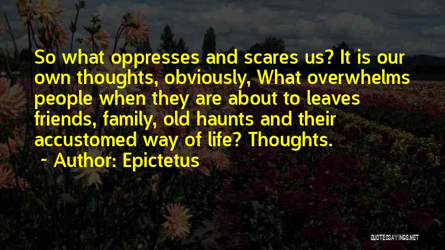 Epictetus Quotes: So What Oppresses And Scares Us? It Is Our Own Thoughts, Obviously, What Overwhelms People When They Are About To