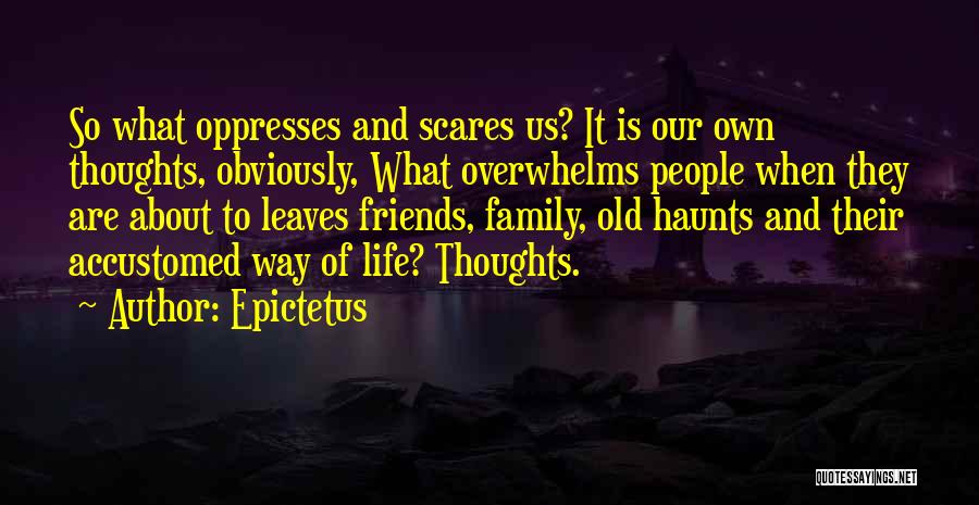 Epictetus Quotes: So What Oppresses And Scares Us? It Is Our Own Thoughts, Obviously, What Overwhelms People When They Are About To