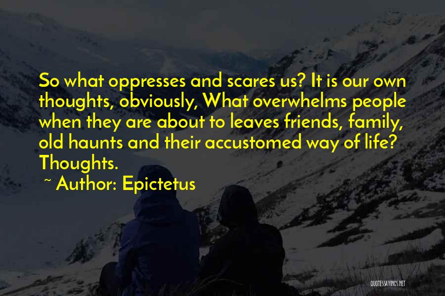 Epictetus Quotes: So What Oppresses And Scares Us? It Is Our Own Thoughts, Obviously, What Overwhelms People When They Are About To