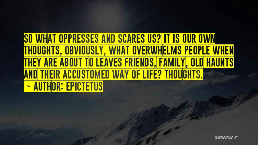 Epictetus Quotes: So What Oppresses And Scares Us? It Is Our Own Thoughts, Obviously, What Overwhelms People When They Are About To