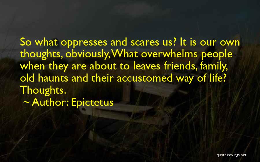Epictetus Quotes: So What Oppresses And Scares Us? It Is Our Own Thoughts, Obviously, What Overwhelms People When They Are About To