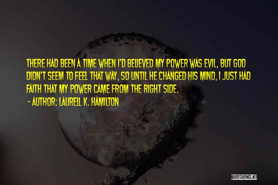 Laurell K. Hamilton Quotes: There Had Been A Time When I'd Believed My Power Was Evil, But God Didn't Seem To Feel That Way,