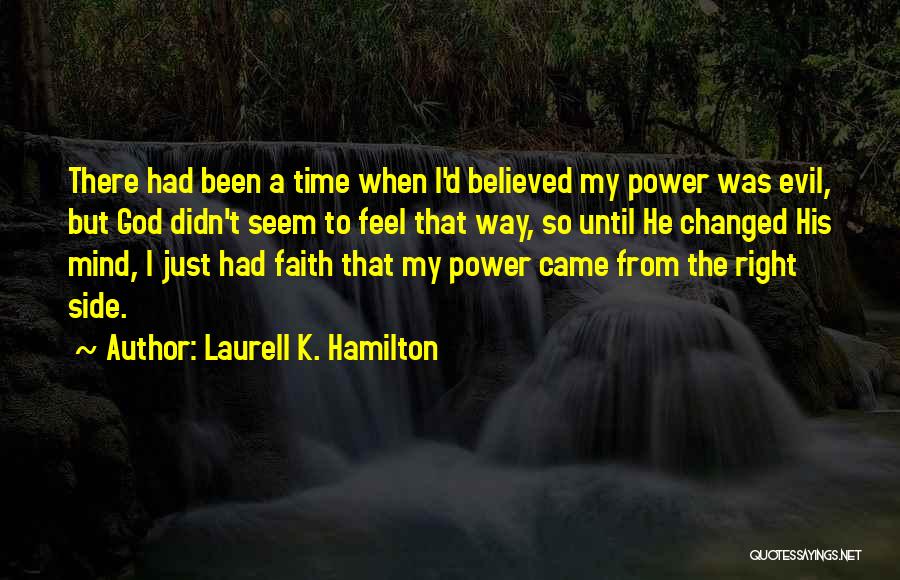 Laurell K. Hamilton Quotes: There Had Been A Time When I'd Believed My Power Was Evil, But God Didn't Seem To Feel That Way,