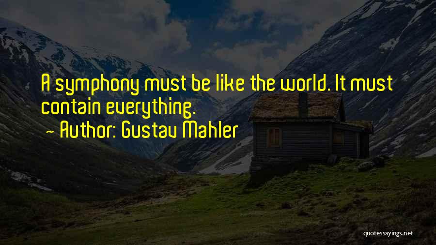 Gustav Mahler Quotes: A Symphony Must Be Like The World. It Must Contain Everything.