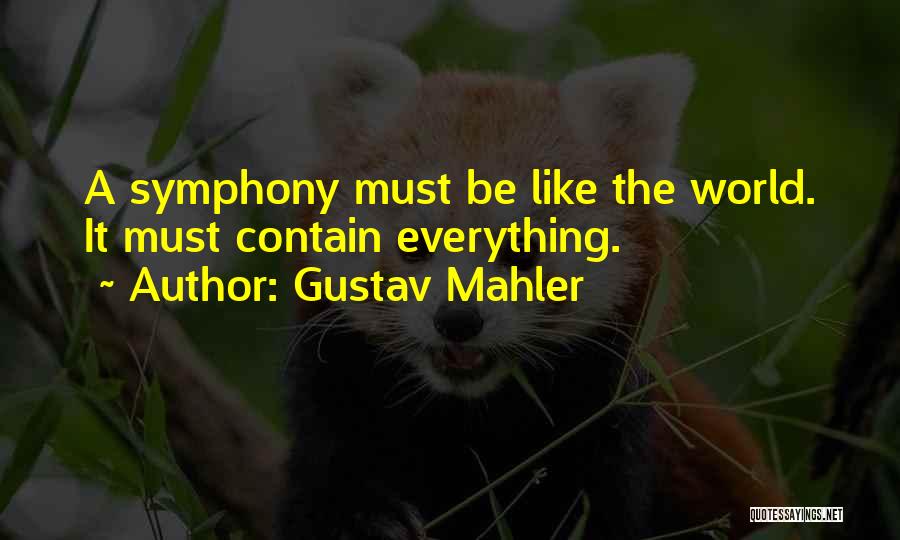 Gustav Mahler Quotes: A Symphony Must Be Like The World. It Must Contain Everything.