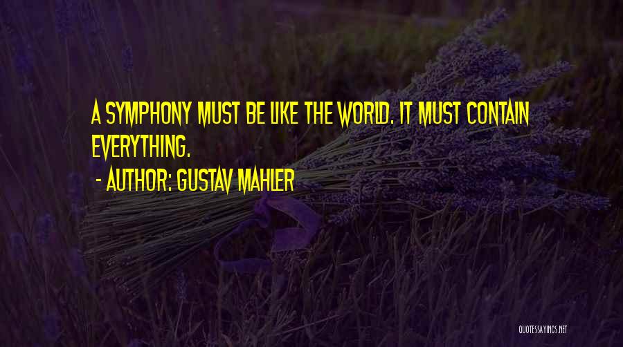 Gustav Mahler Quotes: A Symphony Must Be Like The World. It Must Contain Everything.