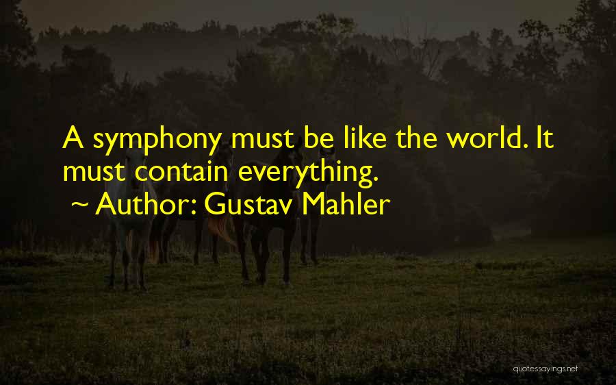 Gustav Mahler Quotes: A Symphony Must Be Like The World. It Must Contain Everything.