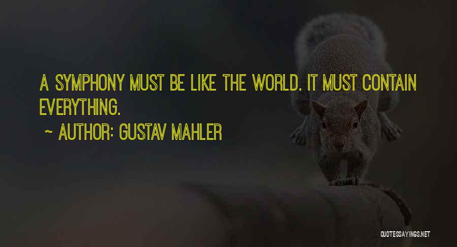 Gustav Mahler Quotes: A Symphony Must Be Like The World. It Must Contain Everything.