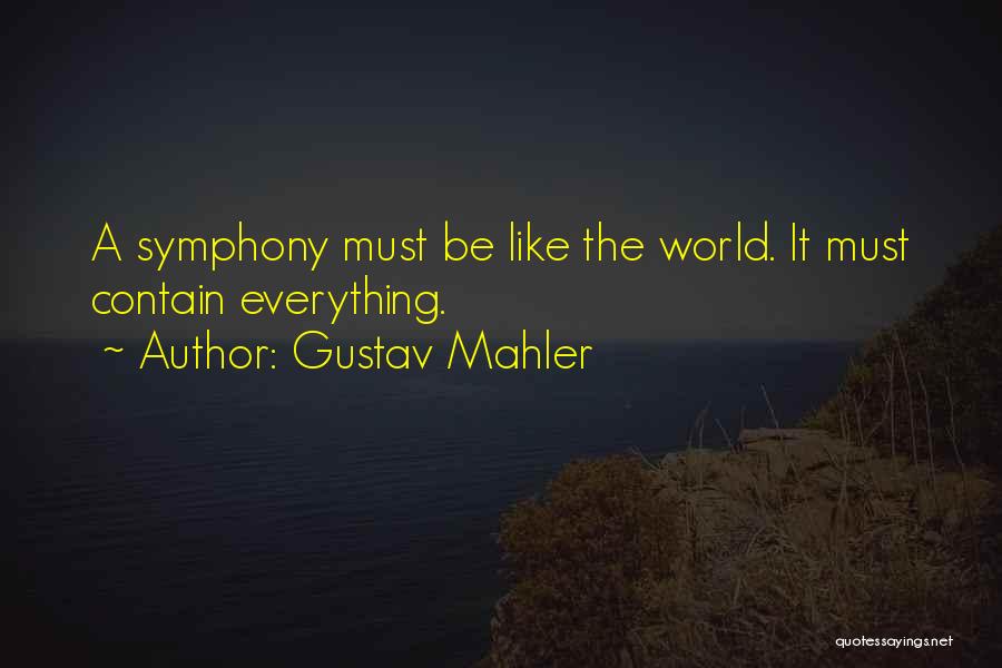 Gustav Mahler Quotes: A Symphony Must Be Like The World. It Must Contain Everything.