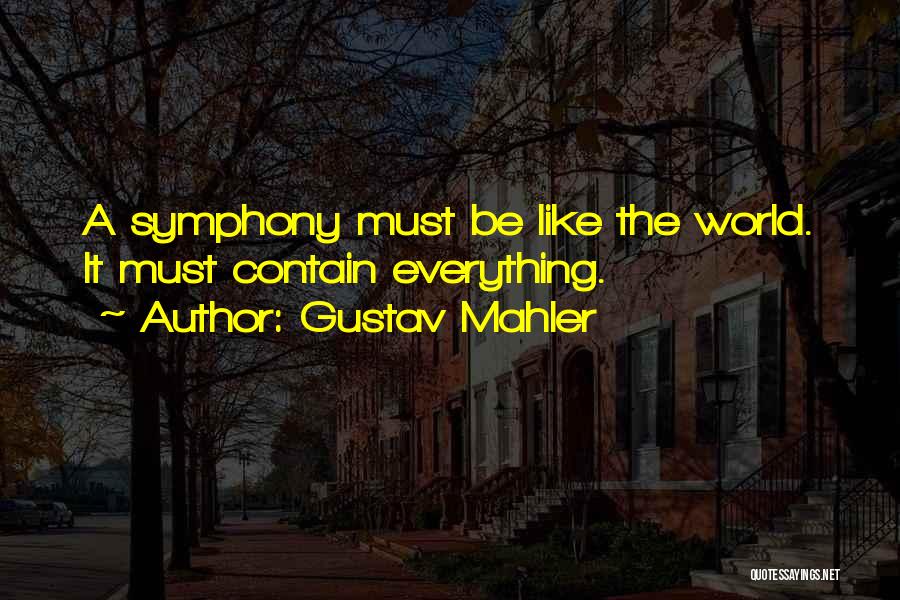 Gustav Mahler Quotes: A Symphony Must Be Like The World. It Must Contain Everything.