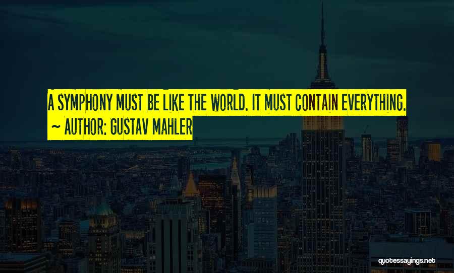 Gustav Mahler Quotes: A Symphony Must Be Like The World. It Must Contain Everything.