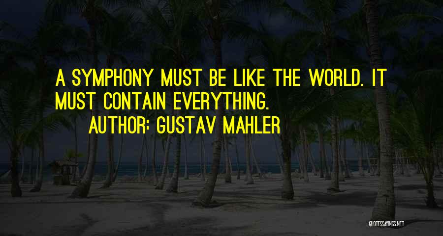 Gustav Mahler Quotes: A Symphony Must Be Like The World. It Must Contain Everything.