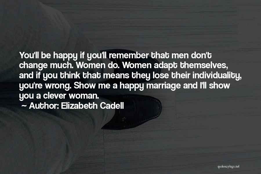 Elizabeth Cadell Quotes: You'll Be Happy If You'll Remember That Men Don't Change Much. Women Do. Women Adapt Themselves, And If You Think