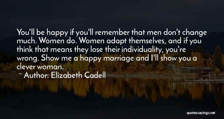 Elizabeth Cadell Quotes: You'll Be Happy If You'll Remember That Men Don't Change Much. Women Do. Women Adapt Themselves, And If You Think